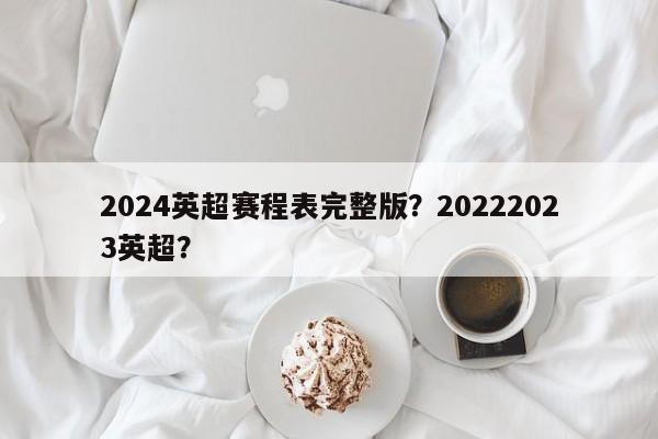 2024英超赛程表完整版?20222023英超?