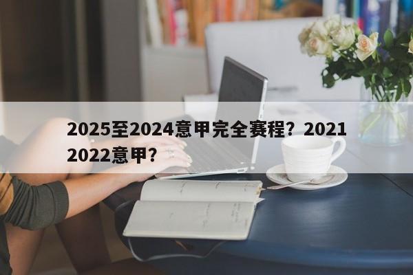 2025至2024意甲完全赛程?20212022意甲?