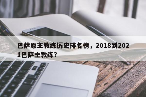 巴萨原主教练历史排名榜,2018到2021巴萨主教练?