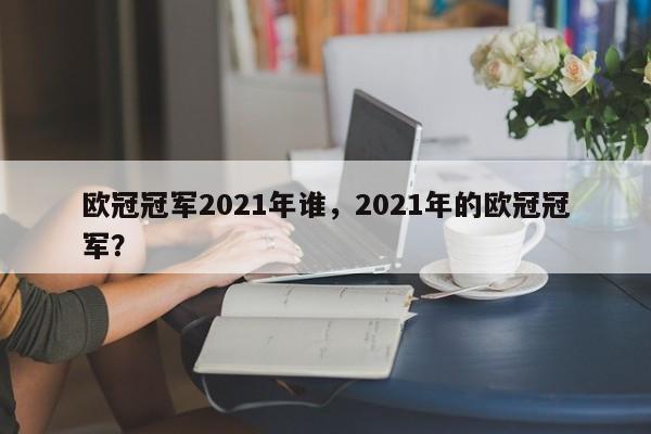 欧冠冠军2021年谁,2021年的欧冠冠军?