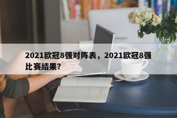 2021欧冠8强对阵表,2021欧冠8强比赛结果?