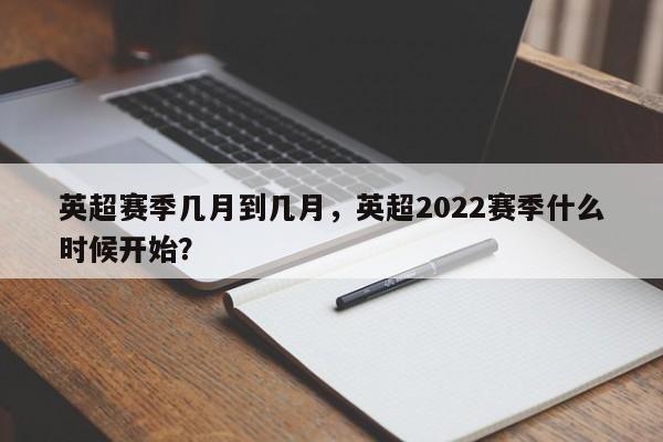 英超赛季几月到几月,英超2022赛季什么时候开始?