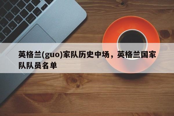 英格兰(guo)家队历史中场,英格兰国家队队员名单