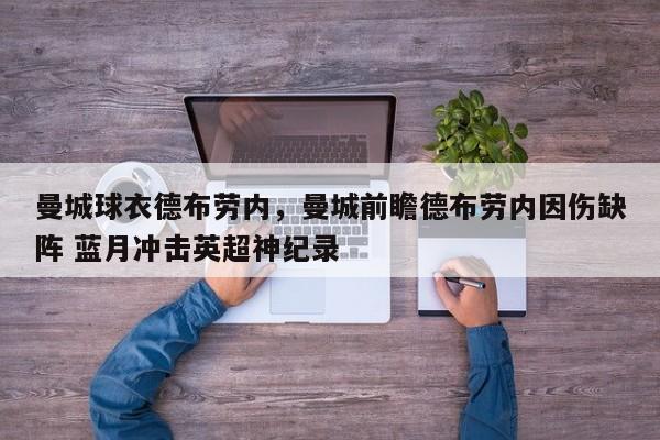 曼城球衣德布劳内,曼城前瞻德布劳内因伤缺阵 蓝月冲击英超神纪录