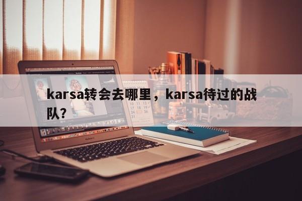 karsa转会去哪里,karsa待过的战队?