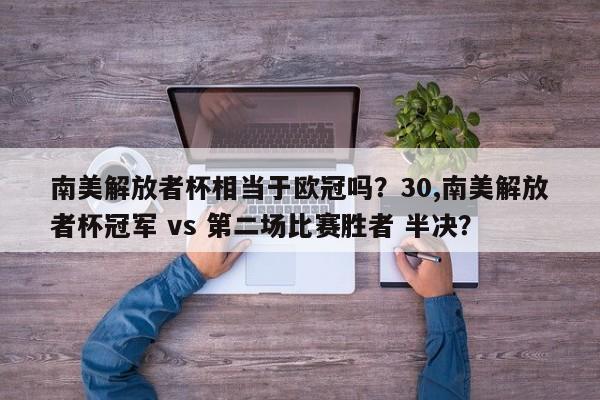 南美解放者杯相当于欧冠吗?30,南美解放者杯冠军 vs 第二场比赛胜者 半决?