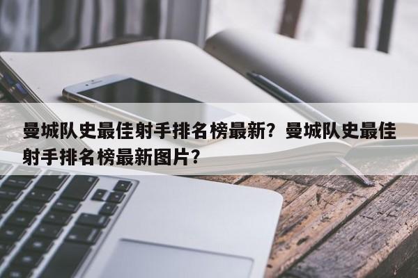 曼城队史最佳射手排名榜最新?曼城队史最佳射手排名榜最新图片?