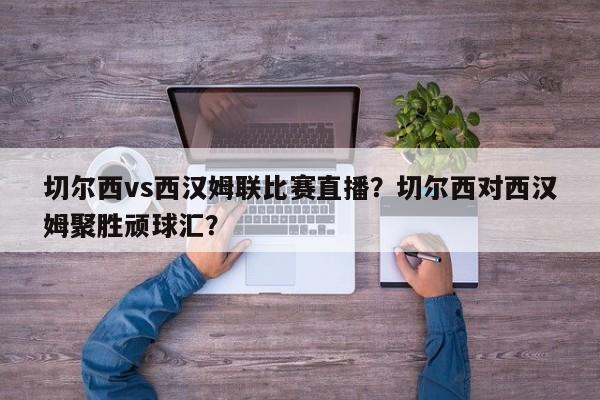 切尔西vs西汉姆联比赛直播?切尔西对西汉姆聚胜顽球汇?