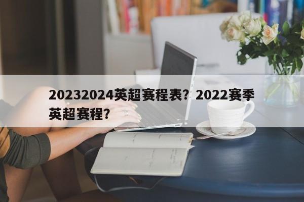 20232024英超赛程表?2022赛季英超赛程?