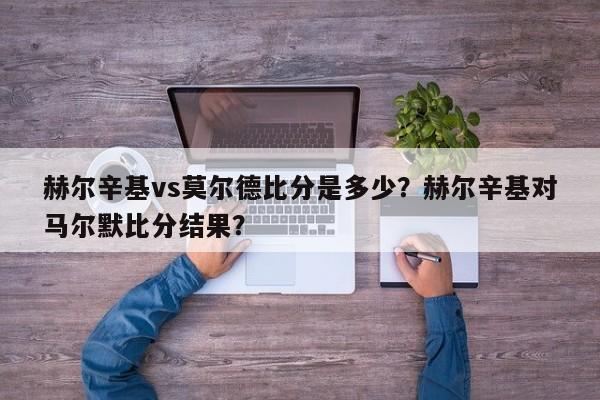 赫尔辛基vs莫尔德比分是多少?赫尔辛基对马尔默比分结果?
