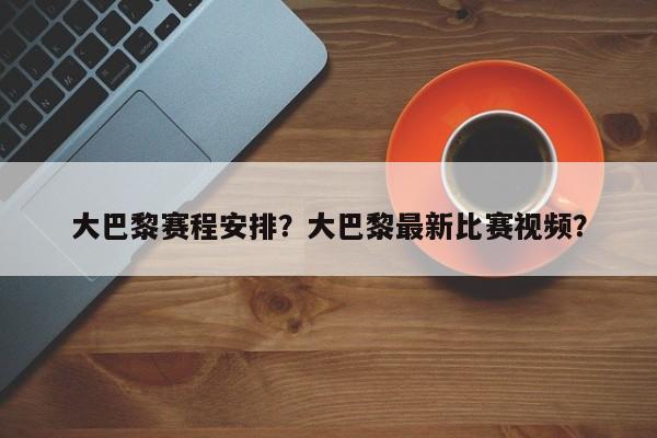 大巴黎赛程安排?大巴黎最新比赛视频?