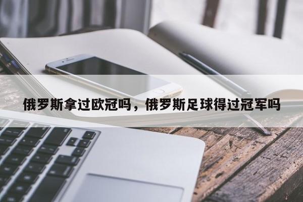 俄罗斯拿过欧冠吗,俄罗斯足球得过冠军吗