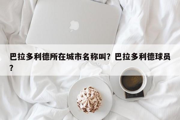 巴拉多利德所在城市名称叫?巴拉多利德球员?