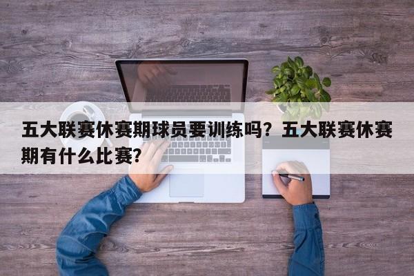 五大联赛休赛期球员要训练吗?五大联赛休赛期有什么比赛?