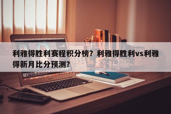 利雅得胜利赛程积分榜?利雅得胜利vs利雅得新月比分预测?