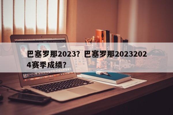 巴塞罗那2023?巴塞罗那20232024赛季成绩?