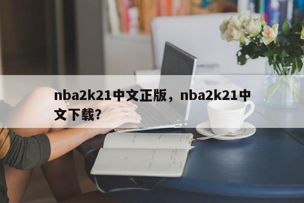 nba2k21中文正版,nba2k21中文下载?