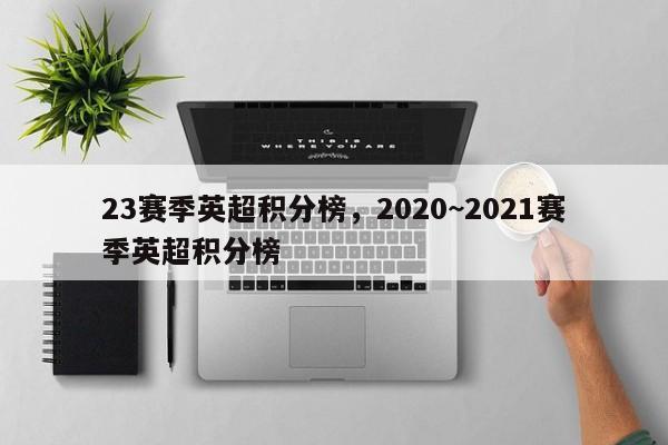 23赛季英超积分榜,2020~2021赛季英超积分榜