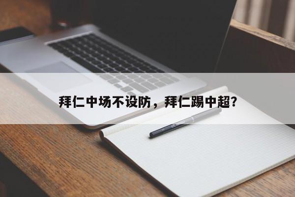 拜仁中场不设防,拜仁踢中超?