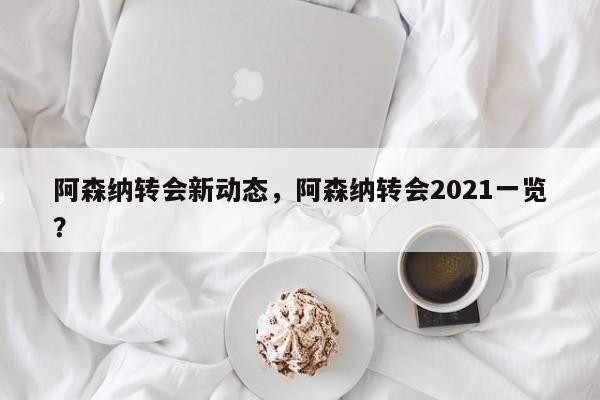 阿森纳转会新动态,阿森纳转会2021一览?