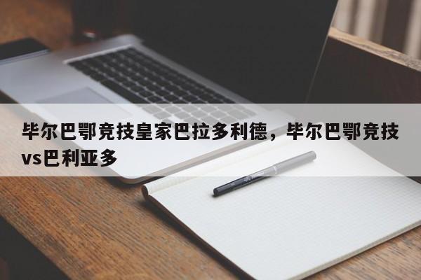 毕尔巴鄂竞技皇家巴拉多利德,毕尔巴鄂竞技vs巴利亚多
