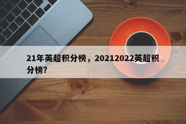 21年英超积分榜,20212022英超积分榜?