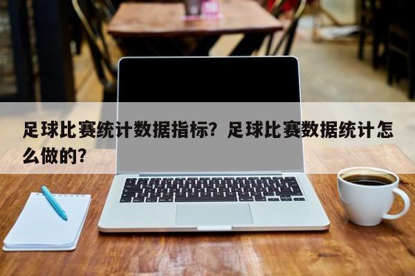 足球比赛统计数据指标?足球比赛数据统计怎么做的?
