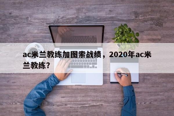 ac米兰教练加图索战绩,2020年ac米兰教练?