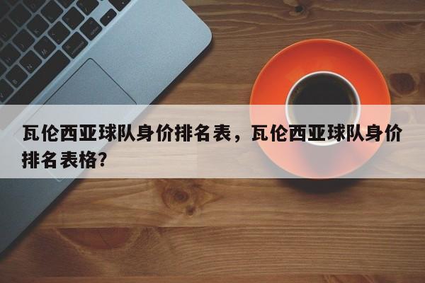 瓦伦西亚球队身价排名表,瓦伦西亚球队身价排名表格?