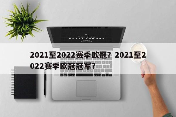 2021至2022赛季欧冠?2021至2022赛季欧冠冠军?