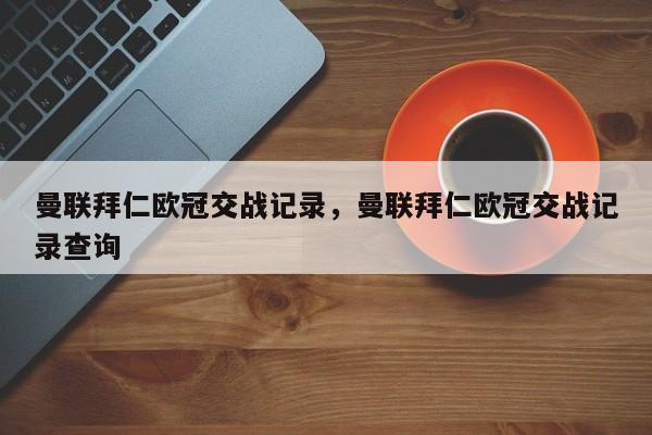 曼联拜仁欧冠交战记录,曼联拜仁欧冠交战记录查询
