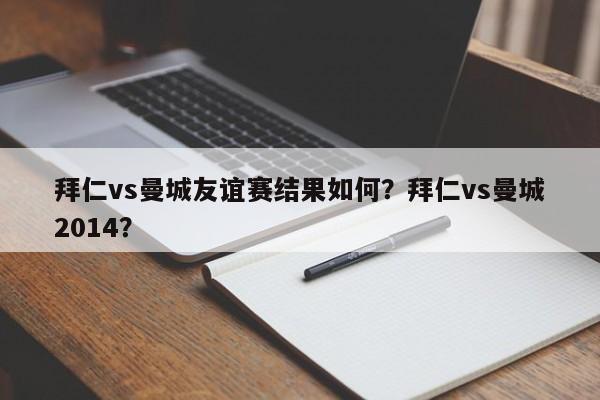 拜仁vs曼城友谊赛结果如何?拜仁vs曼城2014?