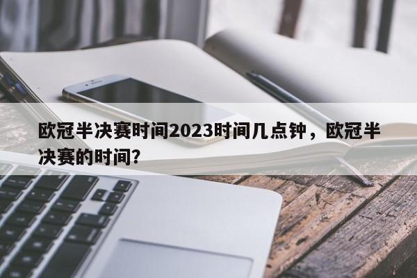 欧冠半决赛时间2023时间几点钟,欧冠半决赛的时间?