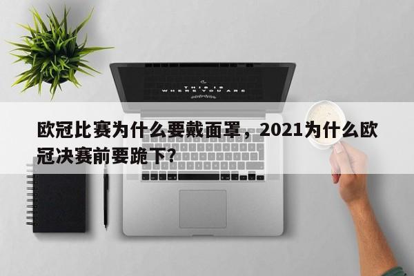 欧冠比赛为什么要戴面罩,2021为什么欧冠决赛前要跪下?
