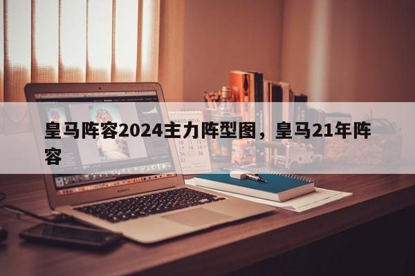 皇马阵容2024主力阵型图,皇马21年阵容