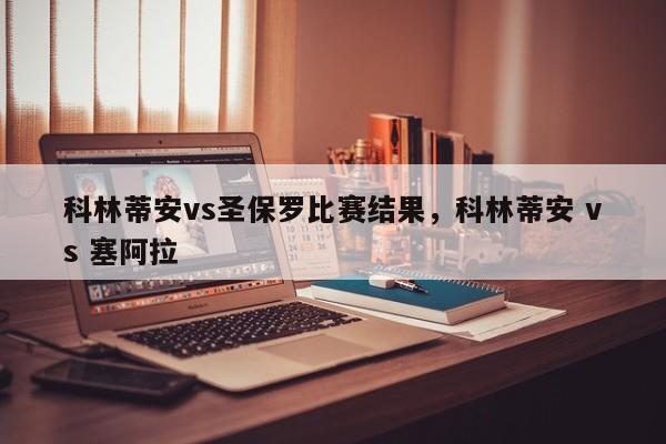 科林蒂安vs圣保罗比赛结果,科林蒂安 vs 塞阿拉