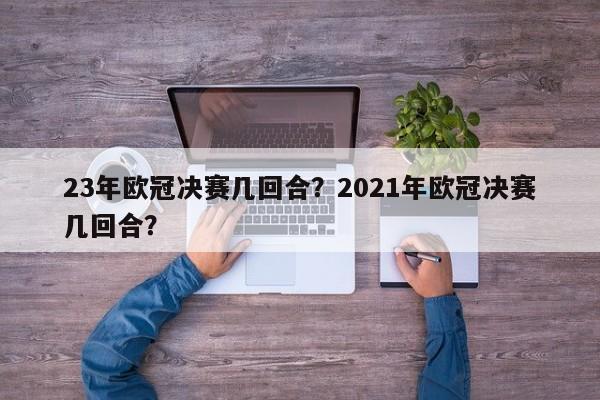 23年欧冠决赛几回合?2021年欧冠决赛几回合?