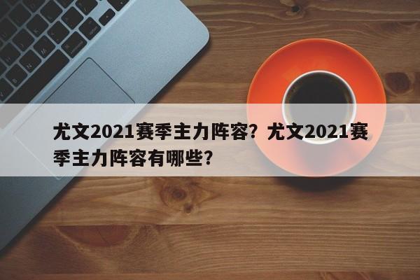 尤文2021赛季主力阵容?尤文2021赛季主力阵容有哪些?