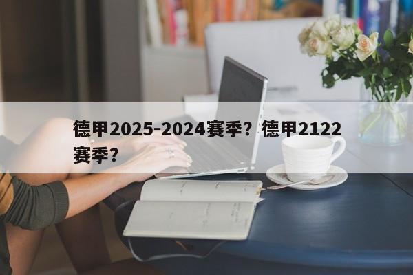 德甲2025-2024赛季?德甲2122赛季?