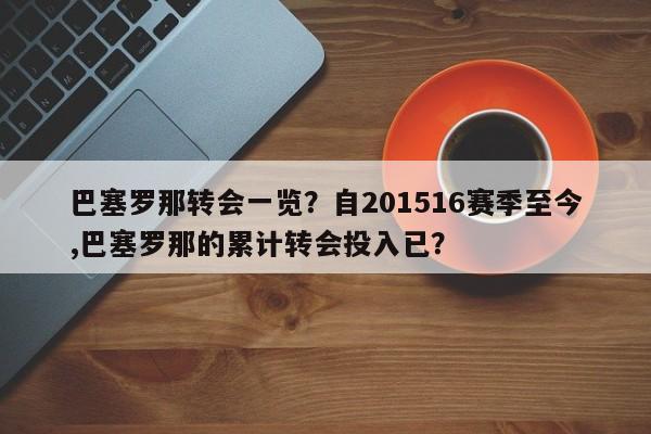 巴塞罗那转会一览?自201516赛季至今,巴塞罗那的累计转会投入已?