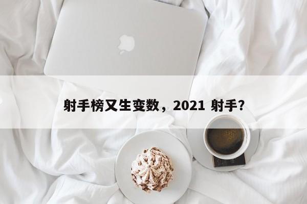 射手榜又生变数,2021 射手?