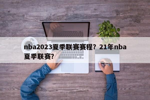 nba2023夏季联赛赛程?21年nba夏季联赛?
