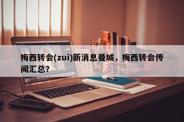 梅西转会(zui)新消息曼城,梅西转会传闻汇总?