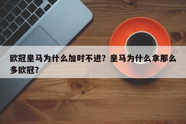 欧冠皇马为什么加时不进?皇马为什么拿那么多欧冠?