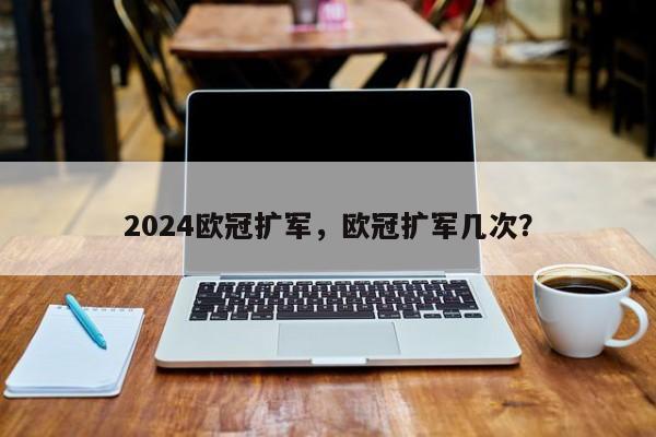 2024欧冠扩军,欧冠扩军几次?