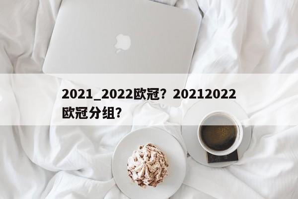 2021_2022欧冠?20212022欧冠分组?