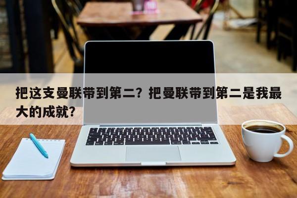 把这支曼联带到第二?把曼联带到第二是我最大的成就?