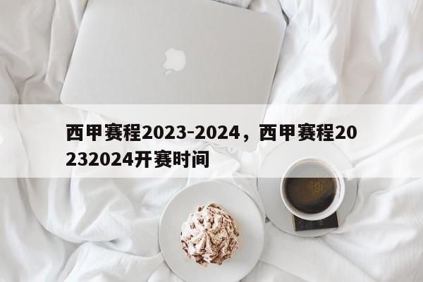 西甲赛程2023-2024,西甲赛程20232024开赛时间
