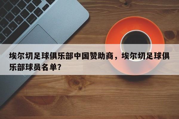 埃尔切足球俱乐部中国赞助商,埃尔切足球俱乐部球员名单?