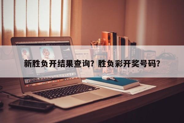 新胜负开结果查询?胜负彩开奖号码?
